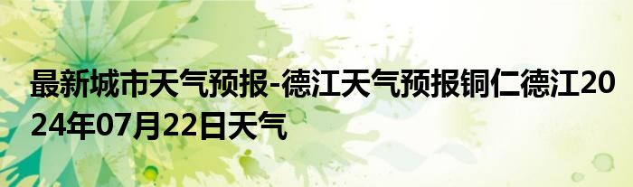 最新城市天气预报-德江天气预报铜仁德江2024年07月22日天气