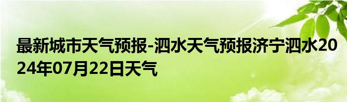 最新城市天气预报-泗水天气预报济宁泗水2024年07月22日天气