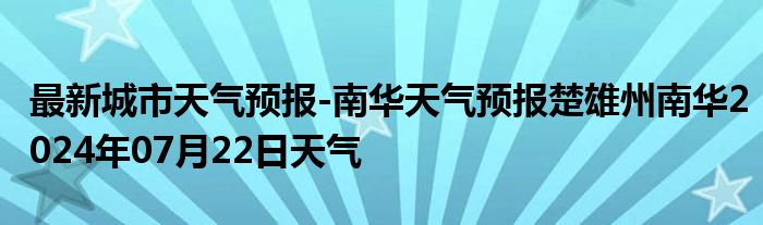 最新城市天气预报-南华天气预报楚雄州南华2024年07月22日天气