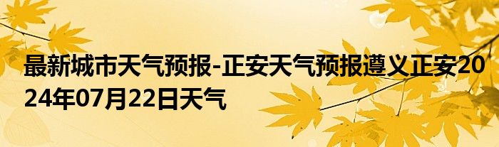 最新城市天气预报-正安天气预报遵义正安2024年07月22日天气