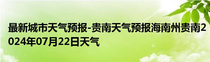 最新城市天气预报-贵南天气预报海南州贵南2024年07月22日天气