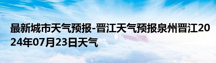 最新城市天气预报-晋江天气预报泉州晋江2024年07月23日天气