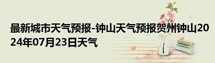 最新城市天气预报-钟山天气预报贺州钟山2024年07月23日天气