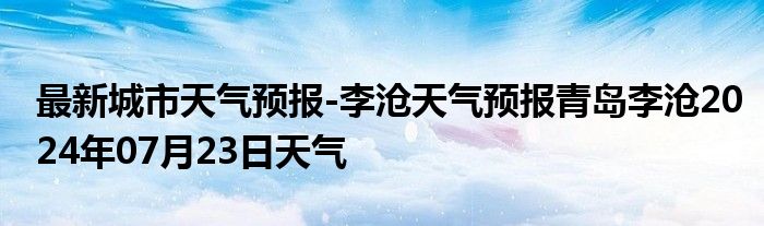 最新城市天气预报-李沧天气预报青岛李沧2024年07月23日天气