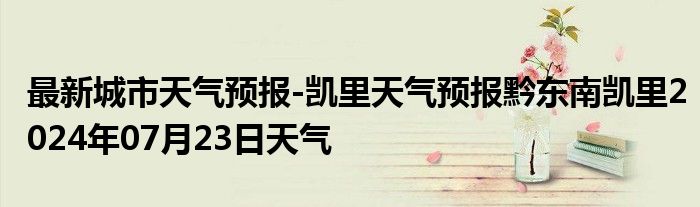 最新城市天气预报-凯里天气预报黔东南凯里2024年07月23日天气