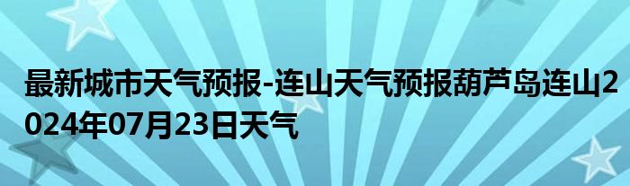 最新城市天气预报-连山天气预报葫芦岛连山2024年07月23日天气