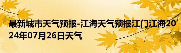 最新城市天气预报-江海天气预报江门江海2024年07月26日天气