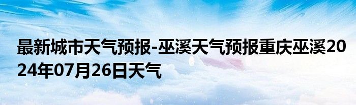 最新城市天气预报-巫溪天气预报重庆巫溪2024年07月26日天气