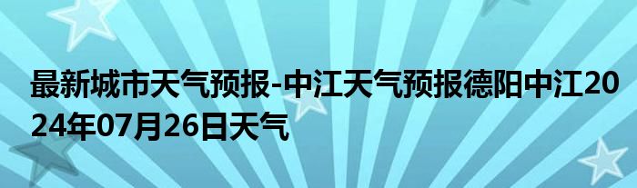 最新城市天气预报-中江天气预报德阳中江2024年07月26日天气