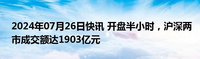 2024年07月26日快讯 开盘半小时，沪深两市成交额达1903亿元