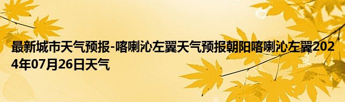 最新城市天气预报-喀喇沁左翼天气预报朝阳喀喇沁左翼2024年07月26日天气