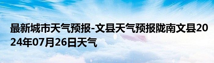 最新城市天气预报-文县天气预报陇南文县2024年07月26日天气