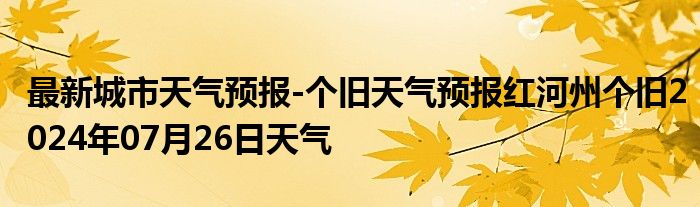 最新城市天气预报-个旧天气预报红河州个旧2024年07月26日天气