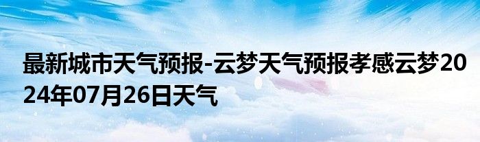 最新城市天气预报-云梦天气预报孝感云梦2024年07月26日天气