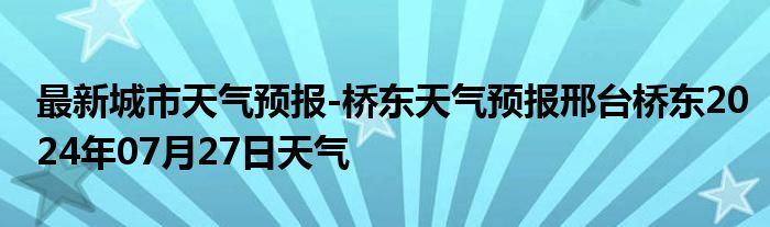 最新城市天气预报-桥东天气预报邢台桥东2024年07月27日天气