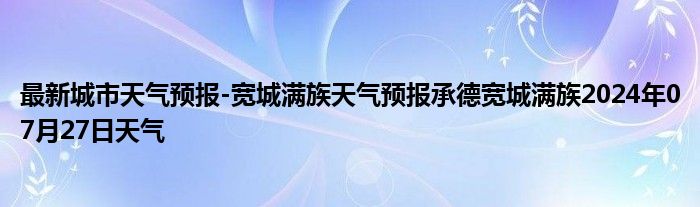 最新城市天气预报-宽城满族天气预报承德宽城满族2024年07月27日天气