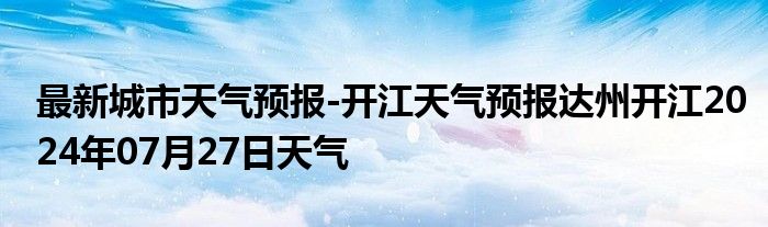 最新城市天气预报-开江天气预报达州开江2024年07月27日天气