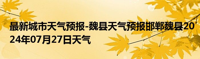 最新城市天气预报-魏县天气预报邯郸魏县2024年07月27日天气