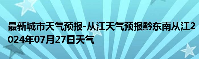 最新城市天气预报-从江天气预报黔东南从江2024年07月27日天气