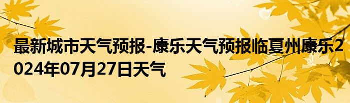 最新城市天气预报-康乐天气预报临夏州康乐2024年07月27日天气