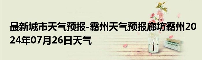 最新城市天气预报-霸州天气预报廊坊霸州2024年07月26日天气