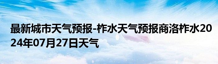 最新城市天气预报-柞水天气预报商洛柞水2024年07月27日天气