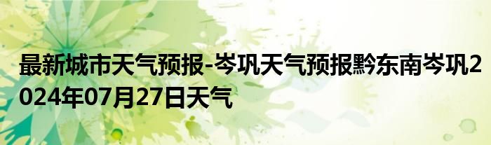 最新城市天气预报-岑巩天气预报黔东南岑巩2024年07月27日天气