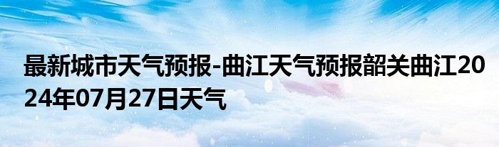 最新城市天气预报-曲江天气预报韶关曲江2024年07月27日天气