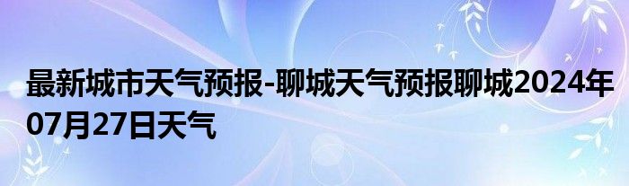 最新城市天气预报-聊城天气预报聊城2024年07月27日天气