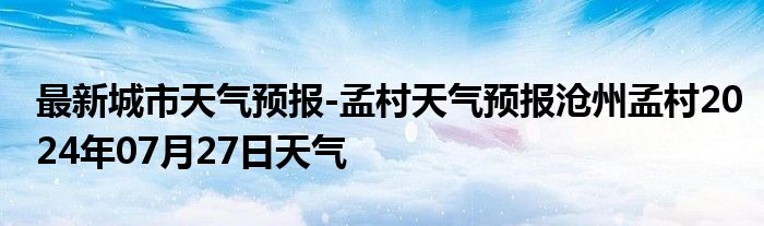 最新城市天气预报-孟村天气预报沧州孟村2024年07月27日天气