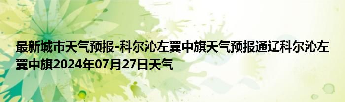 最新城市天气预报-科尔沁左翼中旗天气预报通辽科尔沁左翼中旗2024年07月27日天气