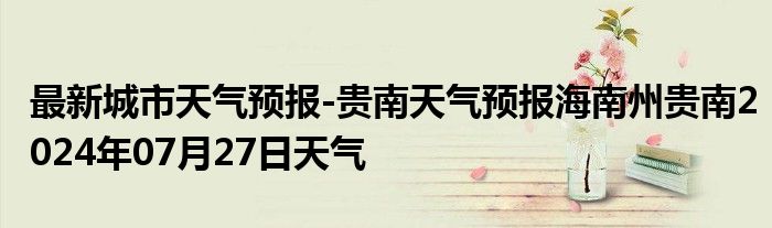 最新城市天气预报-贵南天气预报海南州贵南2024年07月27日天气