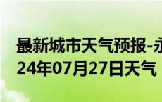 最新城市天气预报-永春天气预报泉州永春2024年07月27日天气