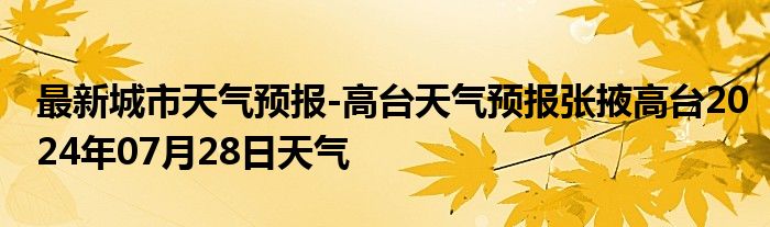 最新城市天气预报-高台天气预报张掖高台2024年07月28日天气