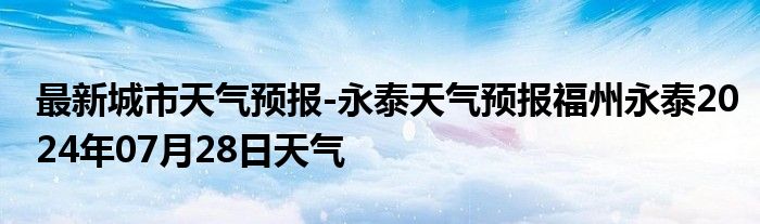 最新城市天气预报-永泰天气预报福州永泰2024年07月28日天气