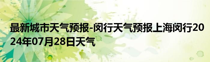 最新城市天气预报-闵行天气预报上海闵行2024年07月28日天气