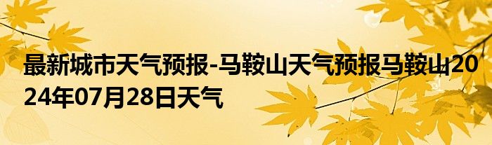 最新城市天气预报-马鞍山天气预报马鞍山2024年07月28日天气