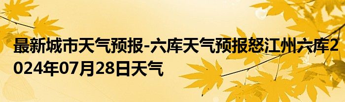 最新城市天气预报-六库天气预报怒江州六库2024年07月28日天气