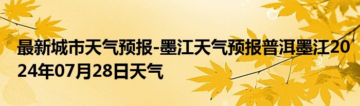 最新城市天气预报-墨江天气预报普洱墨江2024年07月28日天气