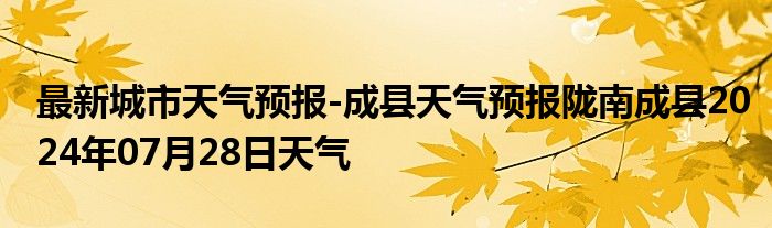 最新城市天气预报-成县天气预报陇南成县2024年07月28日天气