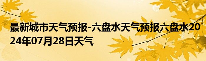 最新城市天气预报-六盘水天气预报六盘水2024年07月28日天气