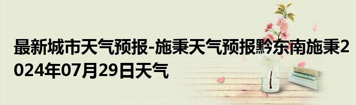 最新城市天气预报-施秉天气预报黔东南施秉2024年07月29日天气