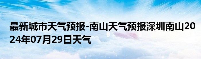 最新城市天气预报-南山天气预报深圳南山2024年07月29日天气