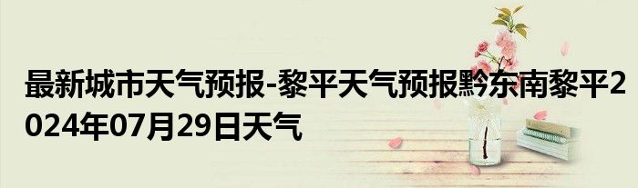 最新城市天气预报-黎平天气预报黔东南黎平2024年07月29日天气