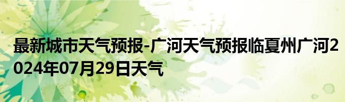 最新城市天气预报-广河天气预报临夏州广河2024年07月29日天气