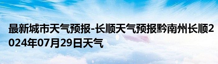 最新城市天气预报-长顺天气预报黔南州长顺2024年07月29日天气