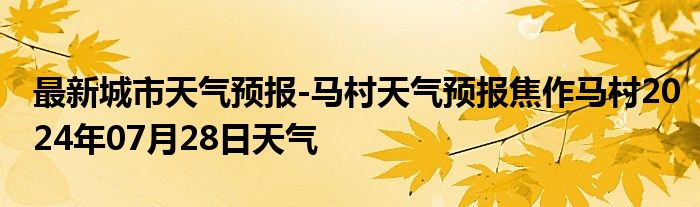 最新城市天气预报-马村天气预报焦作马村2024年07月28日天气