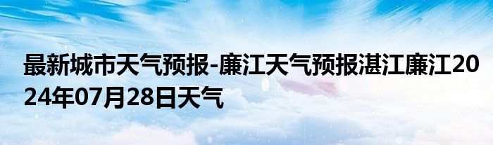 最新城市天气预报-廉江天气预报湛江廉江2024年07月28日天气