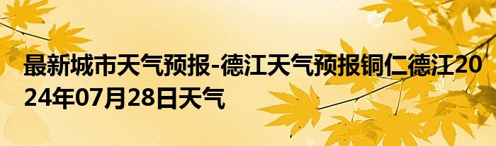 最新城市天气预报-德江天气预报铜仁德江2024年07月28日天气