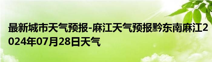 最新城市天气预报-麻江天气预报黔东南麻江2024年07月28日天气